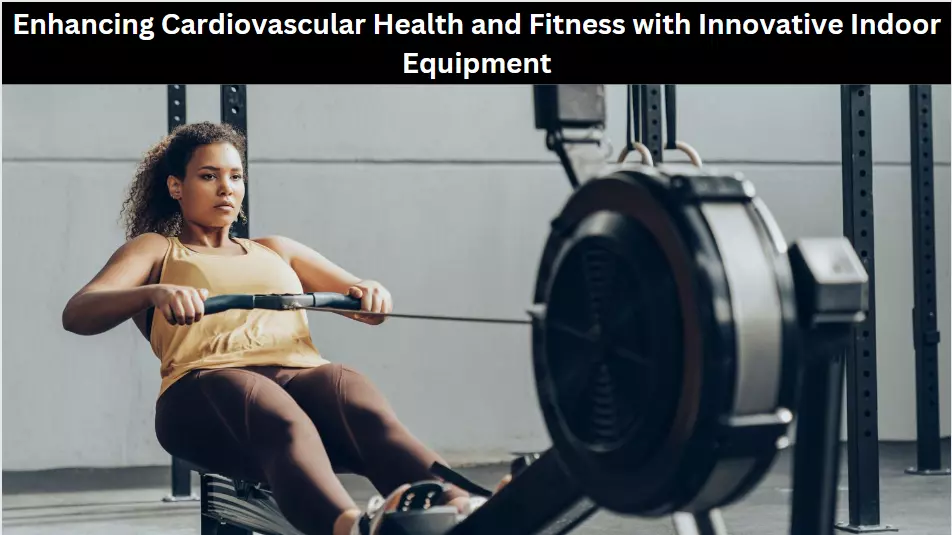 Enhancing Cardiovascular Health and Fitness with Innovative Indoor Equipment