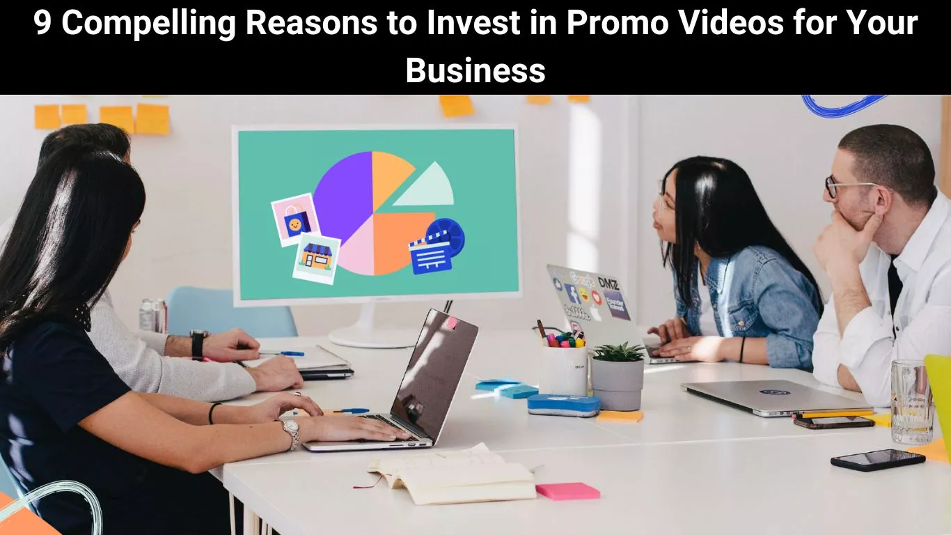 9 Compelling Reasons to Invest in Promo Videos for Your Business