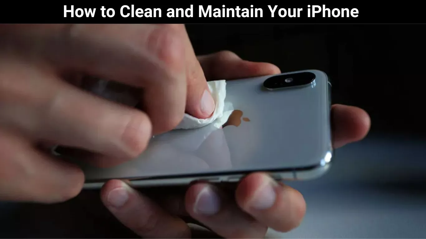 How to Clean and Maintain Your iPhone