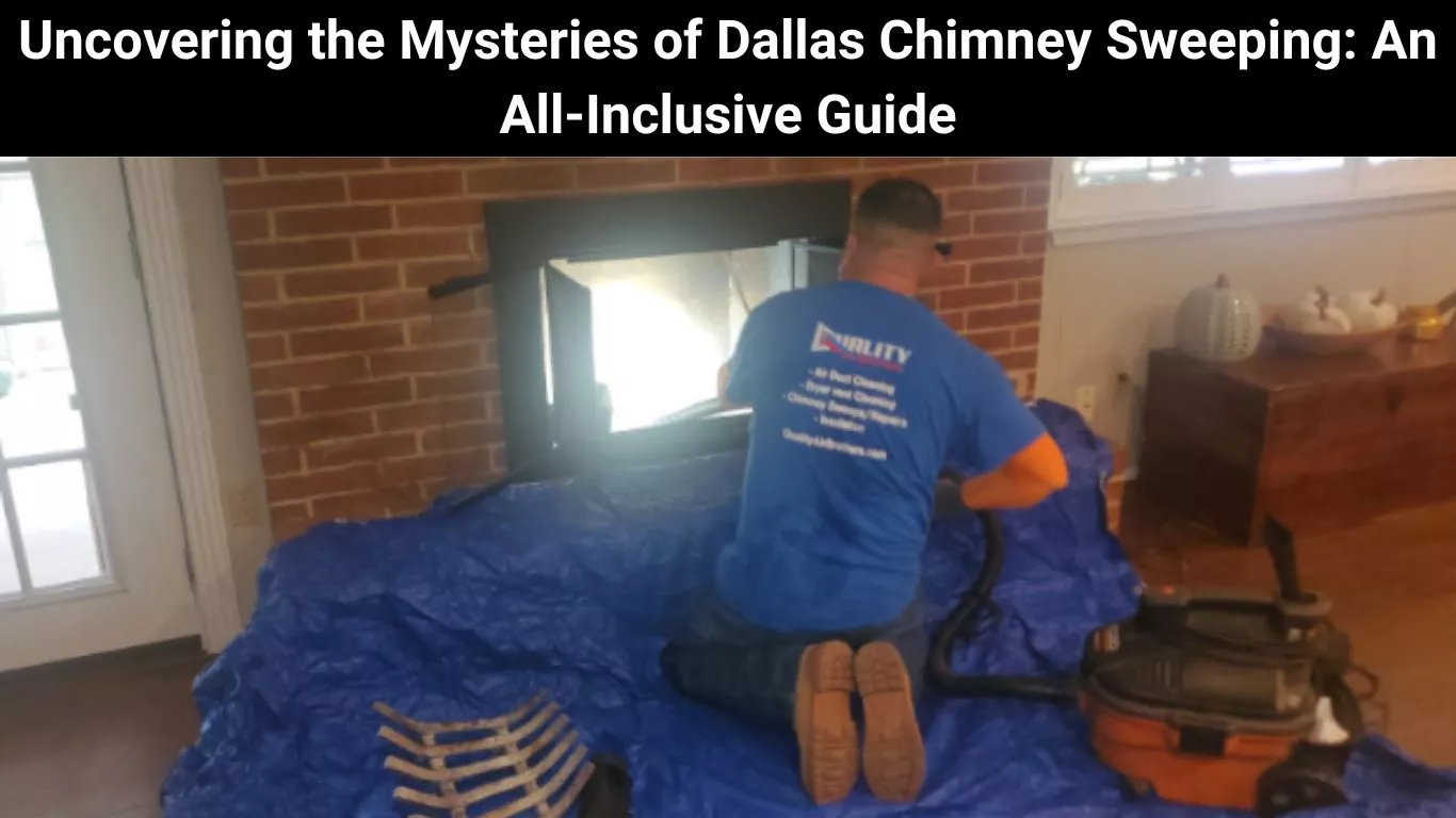 Uncovering the Mysteries of Dallas Chimney Sweeping: An All-Inclusive Guide