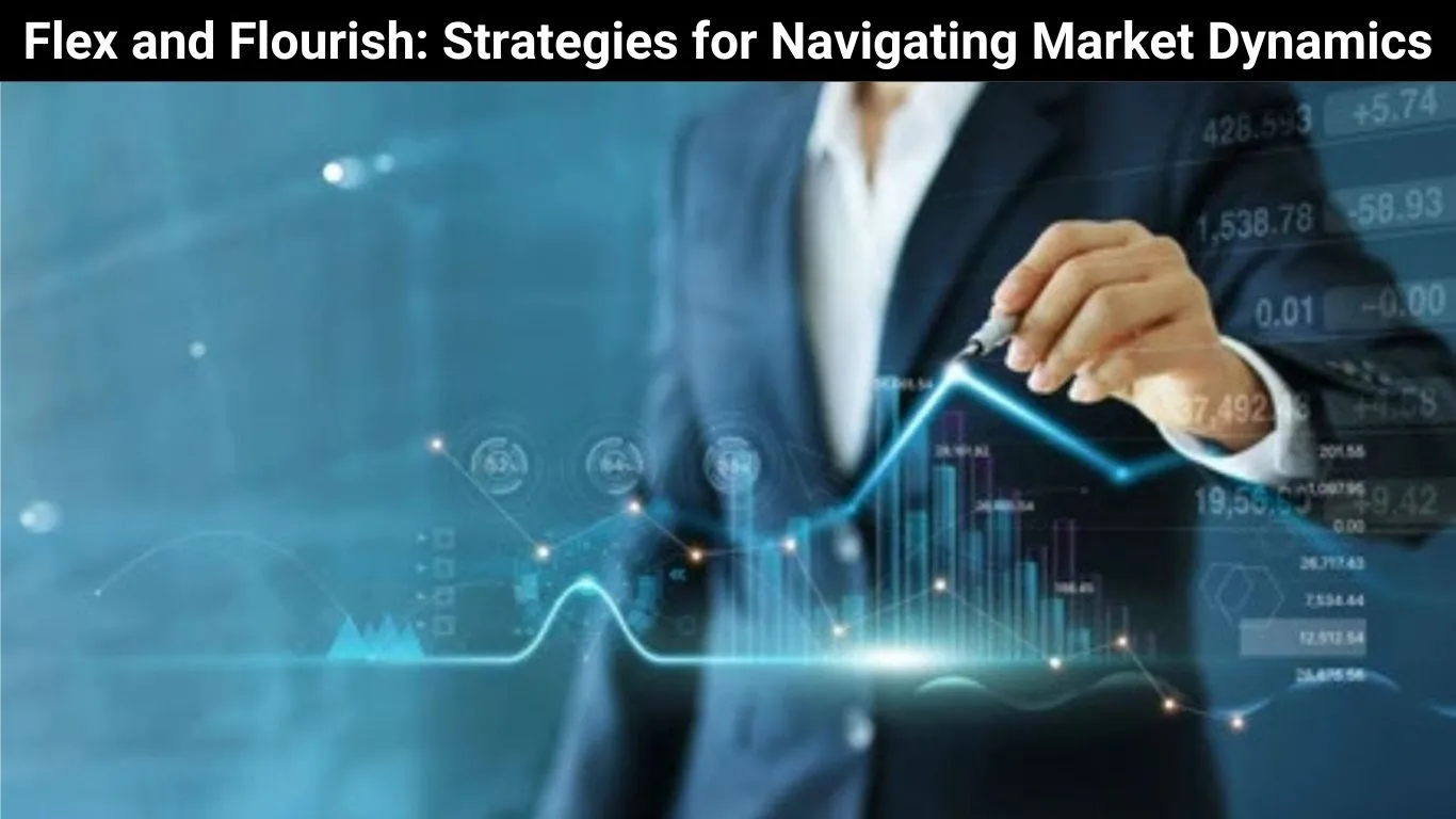 Flex and Flourish: Strategies for Navigating Market Dynamics