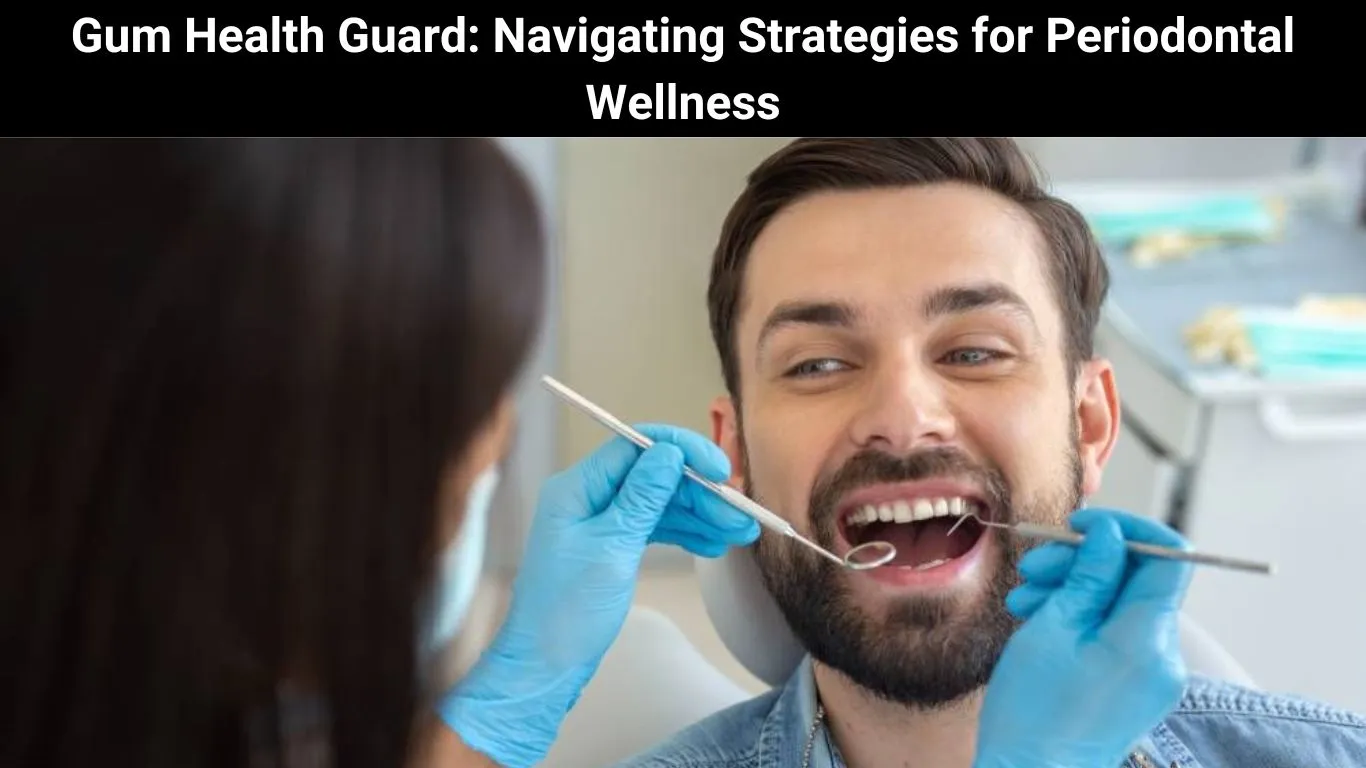 Gum Health Guard: Navigating Strategies for Periodontal Wellness