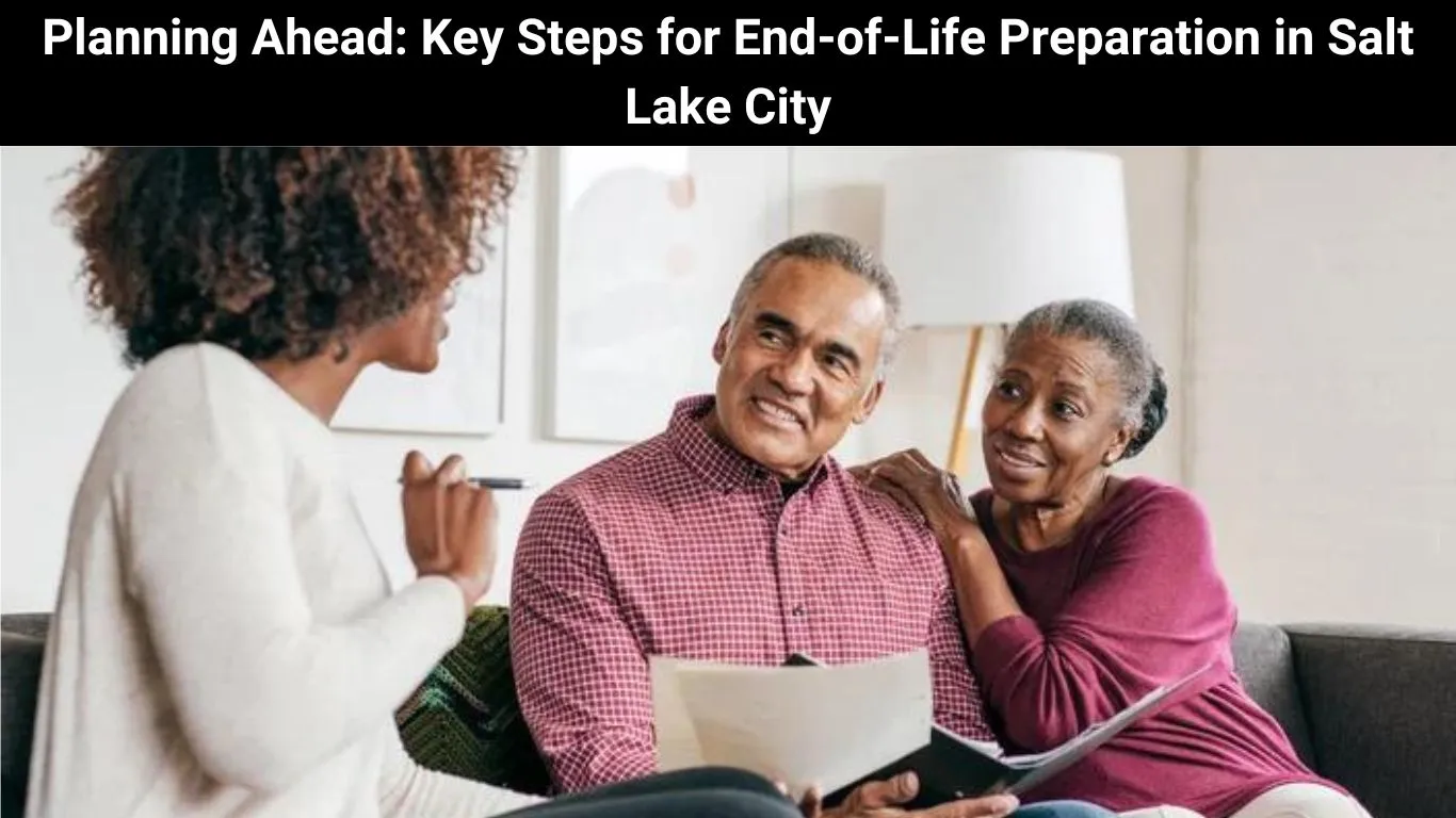 Planning Ahead: Key Steps for End-of-Life Preparation in Salt Lake City