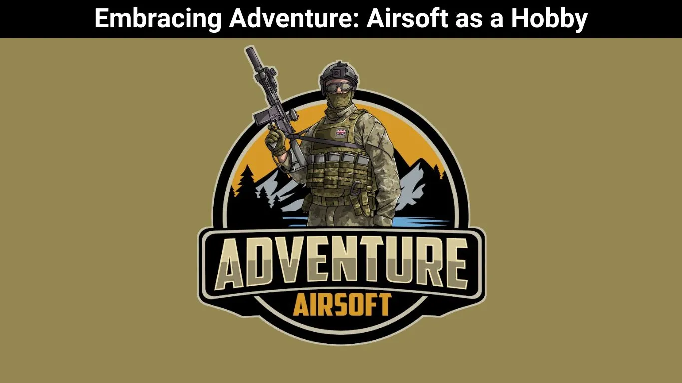 Embracing Adventure: Airsoft as a Hobby