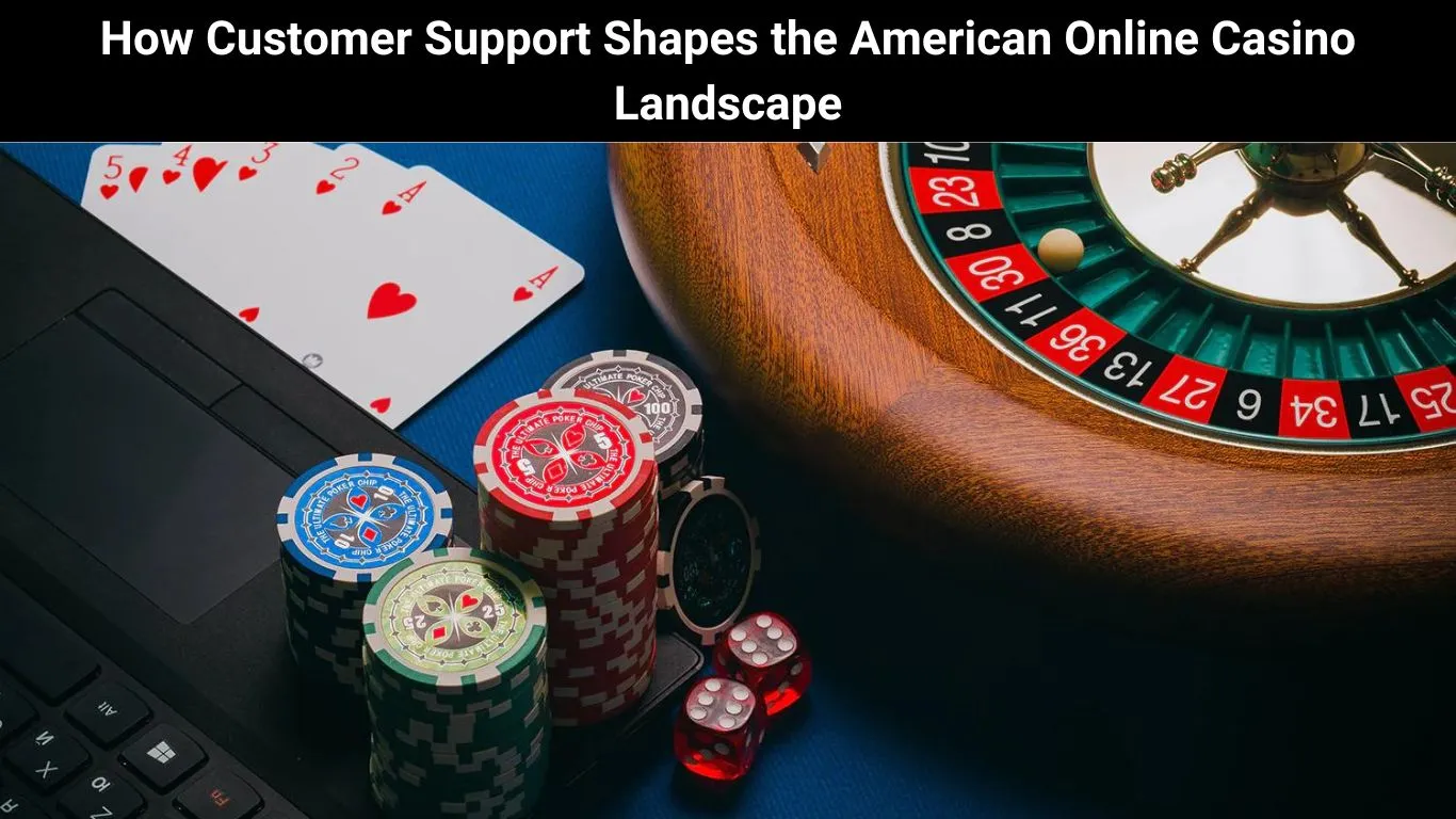 How Customer Support Shapes the American Online Casino Landscape