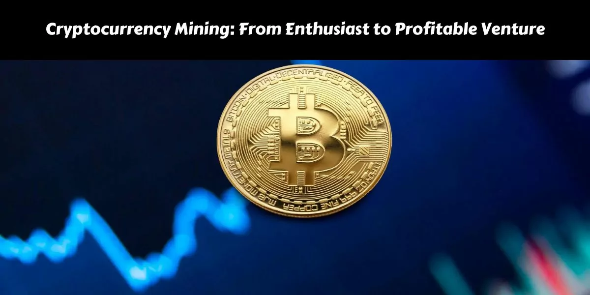 Cryptocurrency Mining: From Enthusiast to Profitable Venture