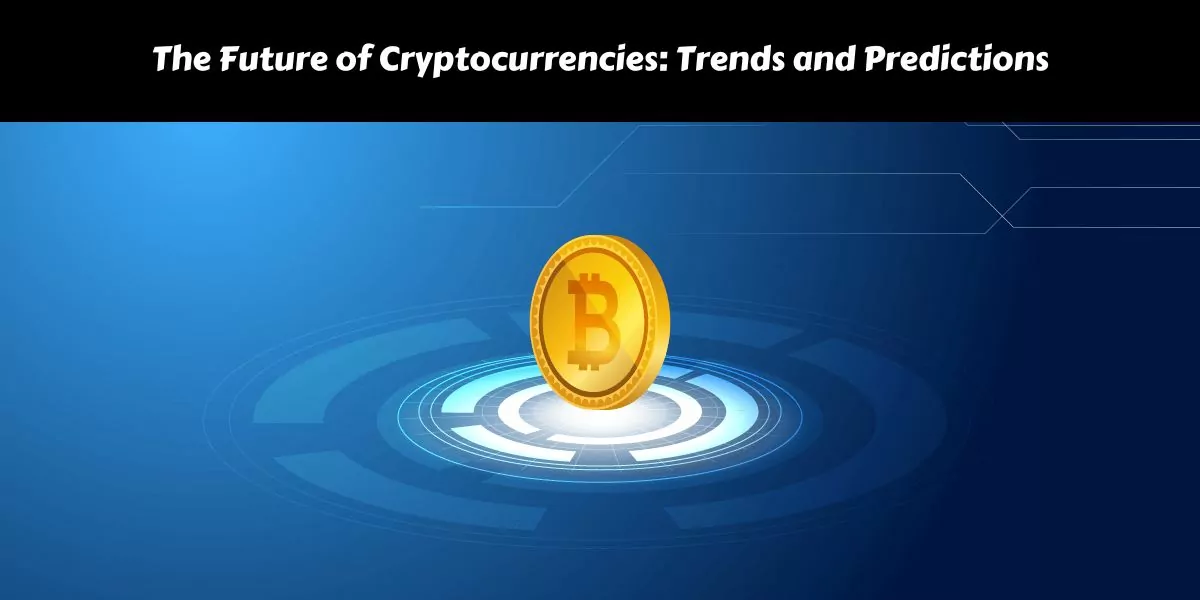 The Future of Cryptocurrencies: Trends and Predictions