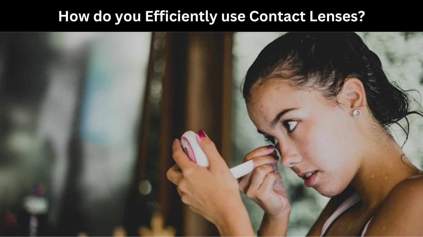 How do you Efficiently use Contact Lenses
