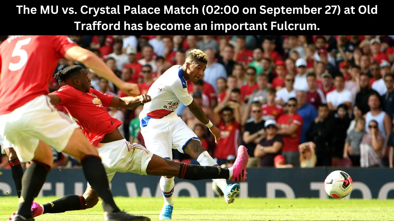 The MU vs. Crystal Palace Match (0200 on September 27) at Old Trafford has become an important Fulcrum