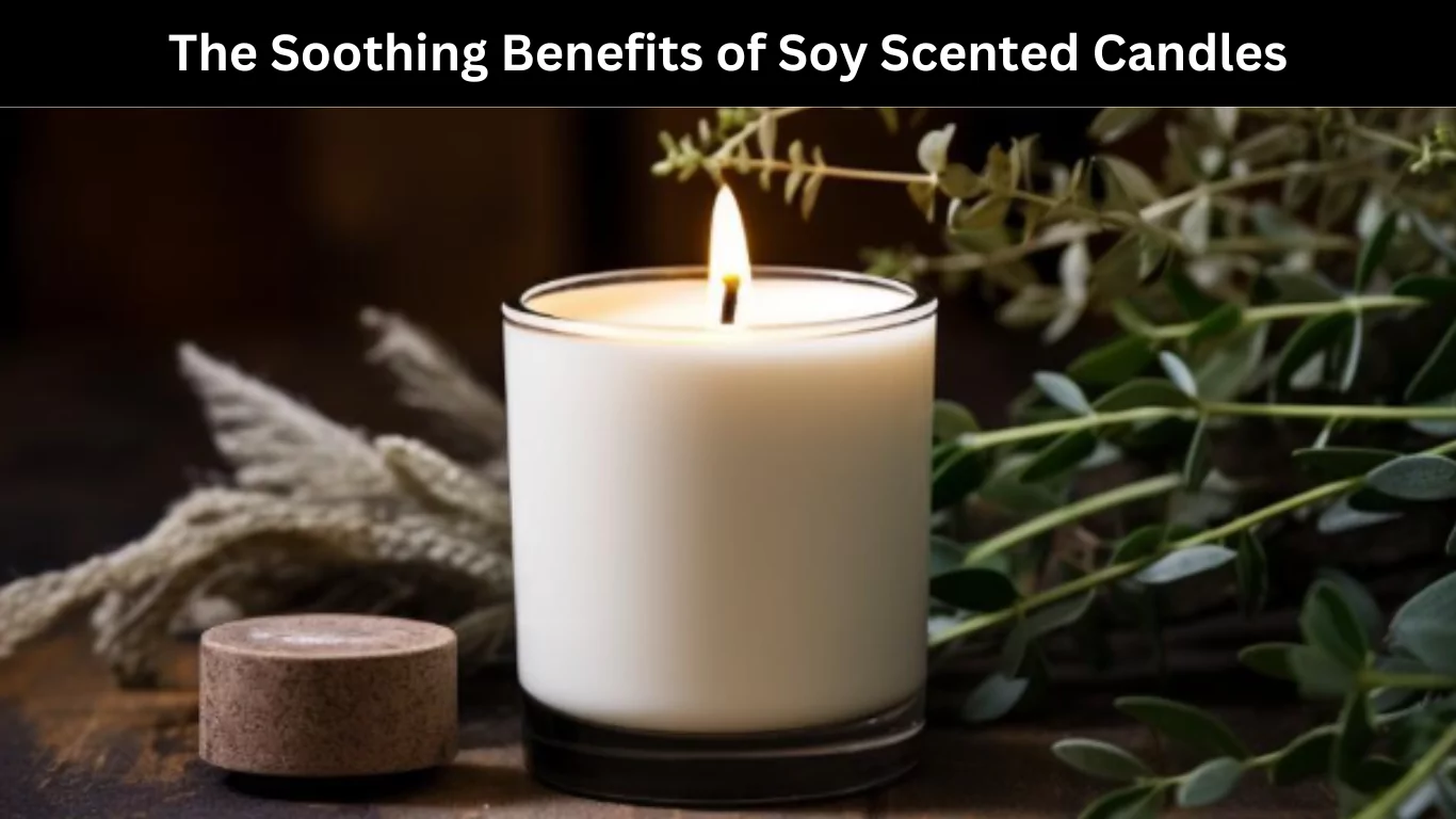 The Soothing Benefits of Soy Scented Candles