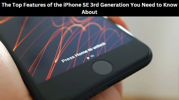 The Top Features of the iPhone SE 3rd Generation You Need to Know About