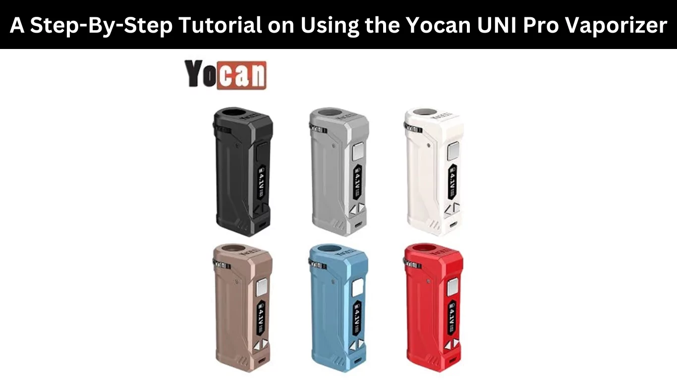 A Step-By-Step Tutorial on Using the Yocan UNI Pro Vaporizer