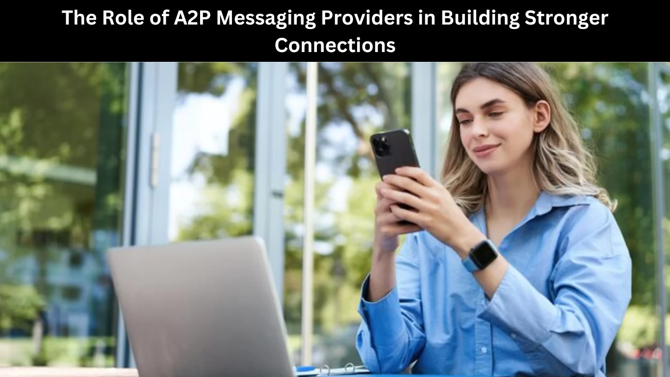 The Role of A2P Messaging Providers in Building Stronger Connections