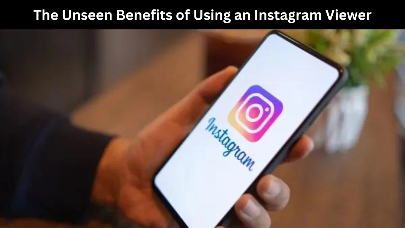 The Unseen Benefits of Using an Instagram Viewer