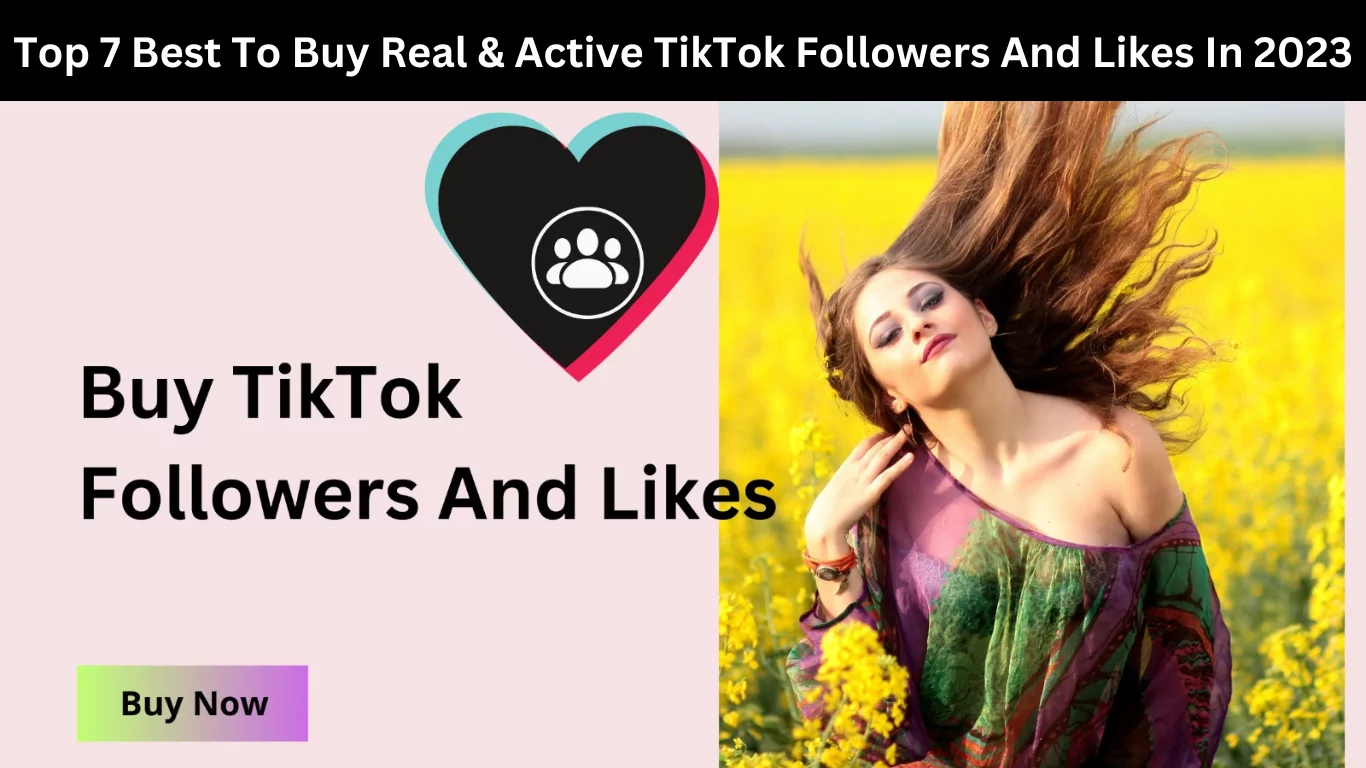 Top 7 Best To Buy Real & Active TikTok Followers And Likes In 2023