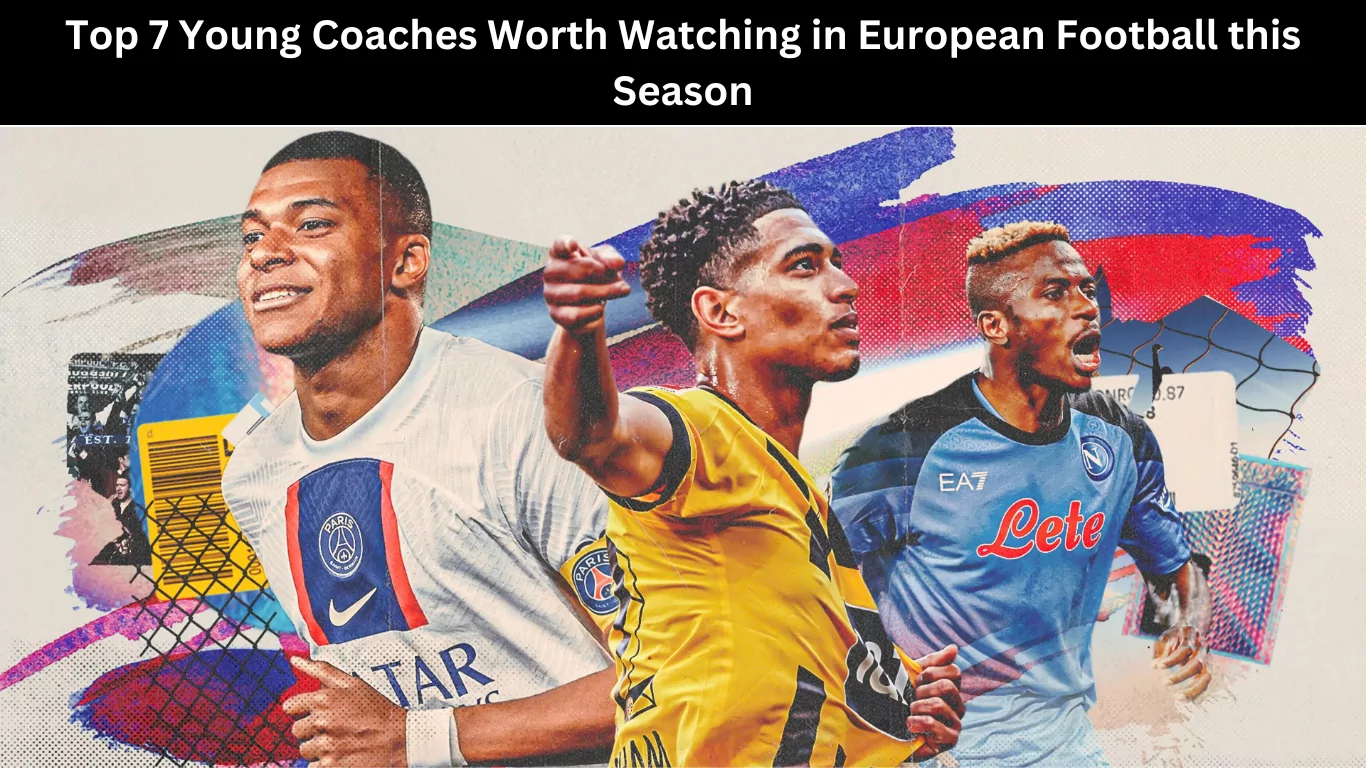 Top 7 Young Coaches Worth Watching in European Football this Season