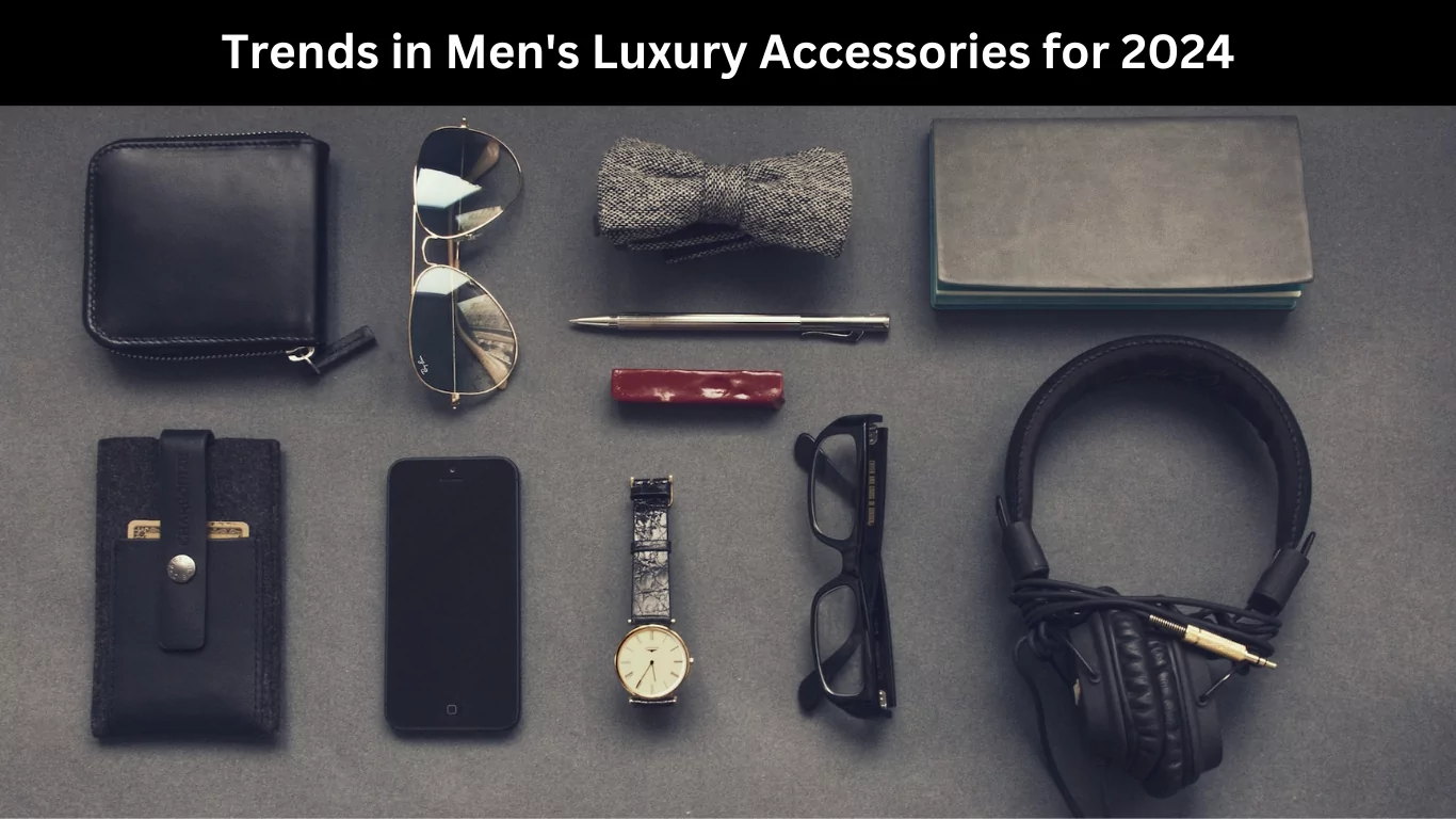 Trends in Men's Luxury Accessories for 2024