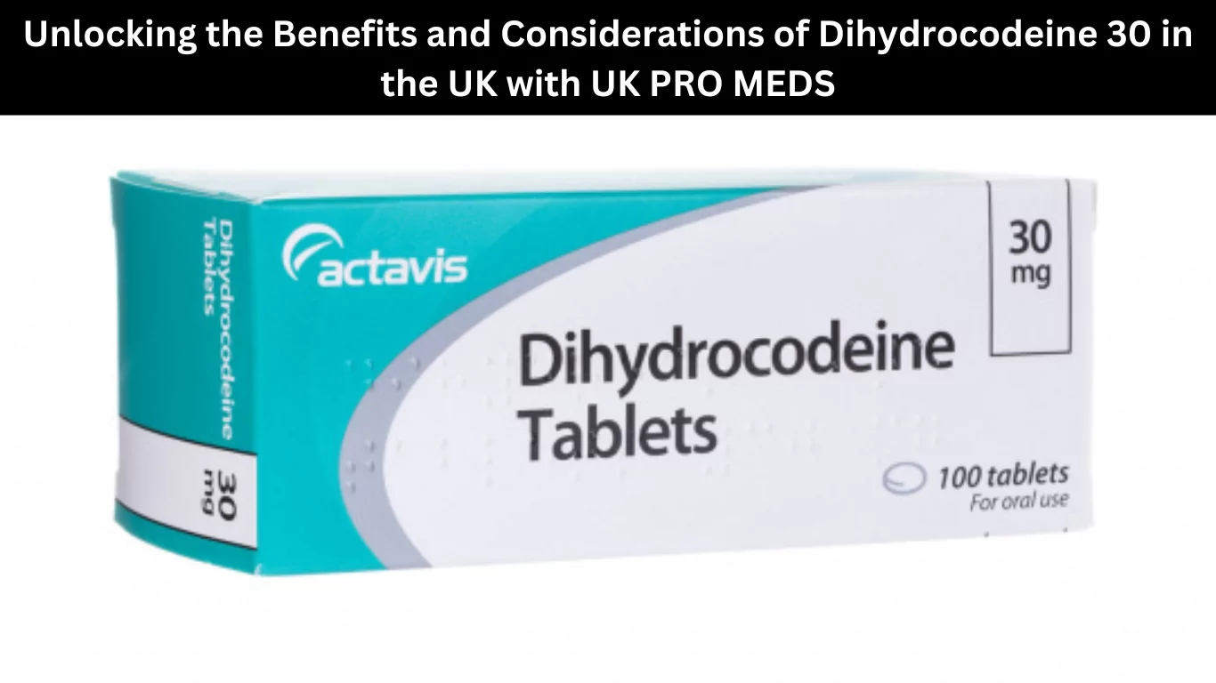 Unlocking the Benefits and Considerations of Dihydrocodeine 30 in the UK with UK PRO MEDS