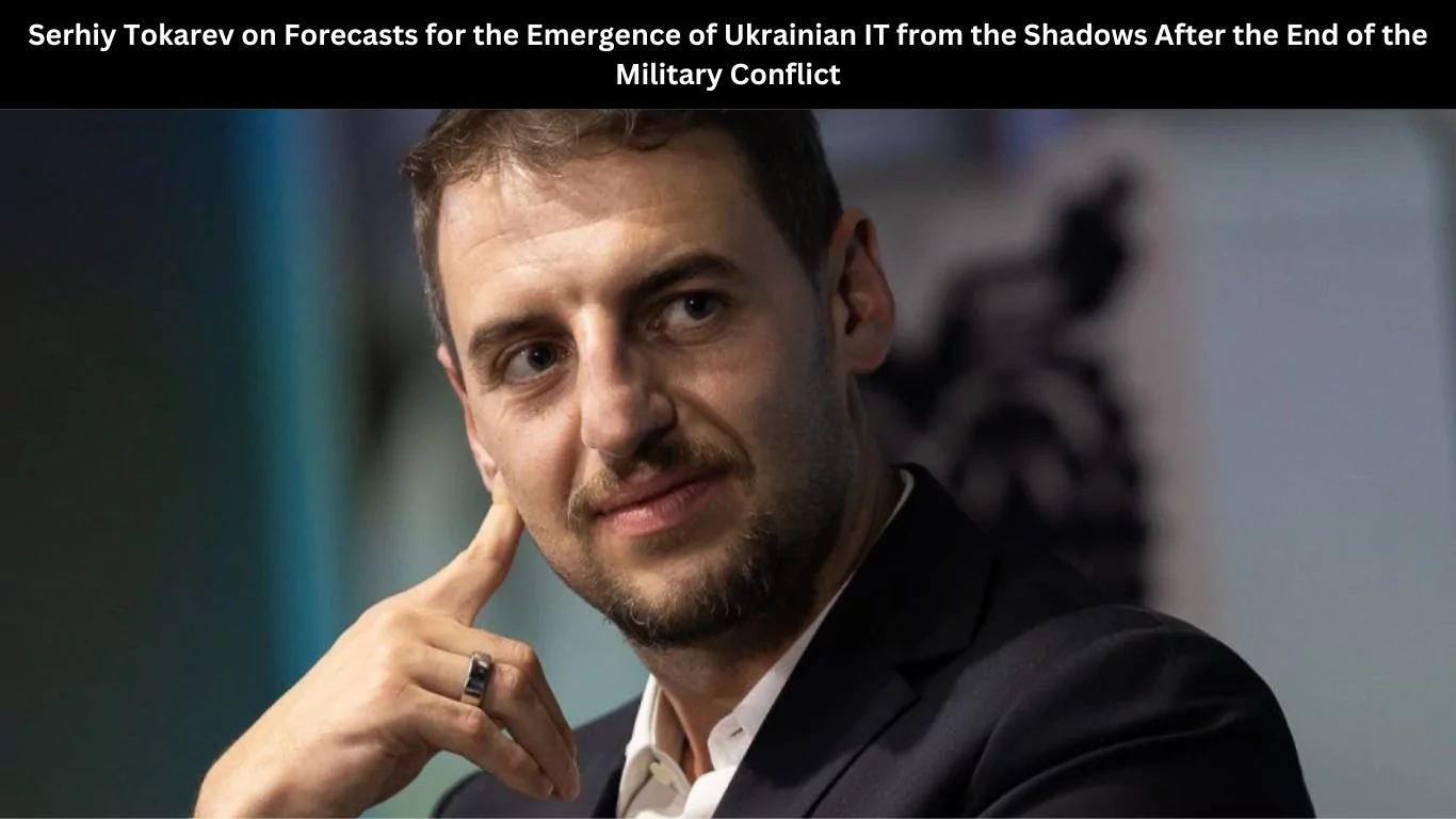 Serhiy Tokarev on Forecasts for the Emergence of Ukrainian IT from the Shadows After the End of the Military Conflict