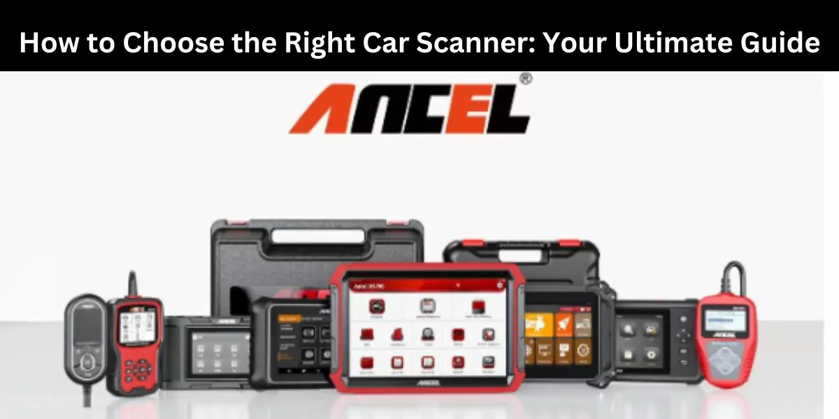 How to Choose the Right Car Scanner: Your Ultimate Guide