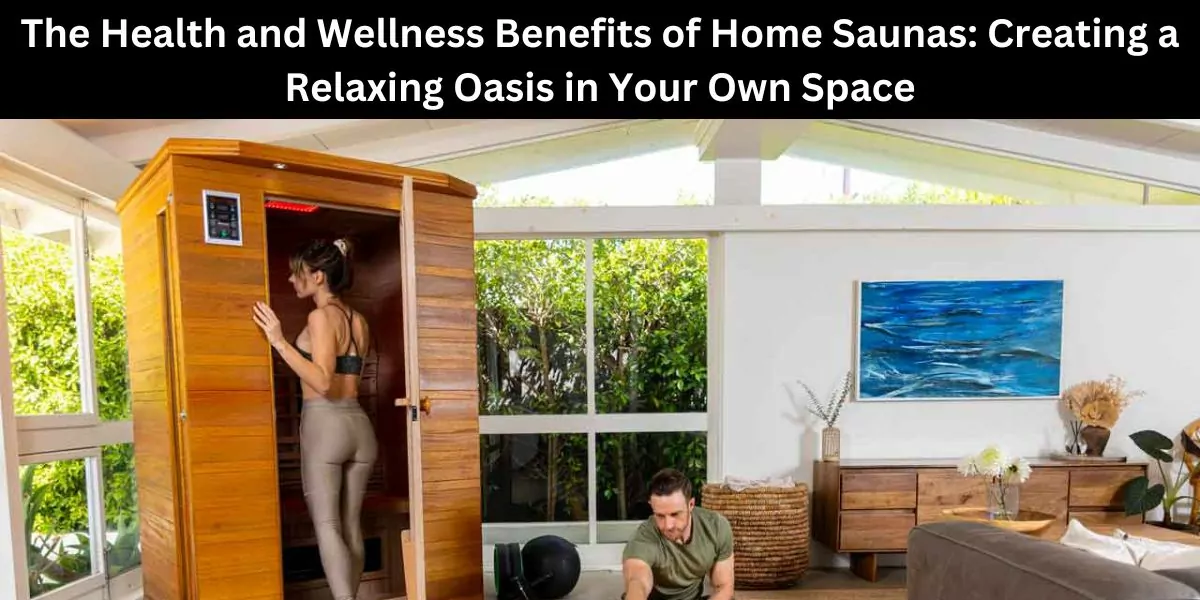 The Health and Wellness Benefits of Home Saunas: Creating a Relaxing Oasis in Your Own Space