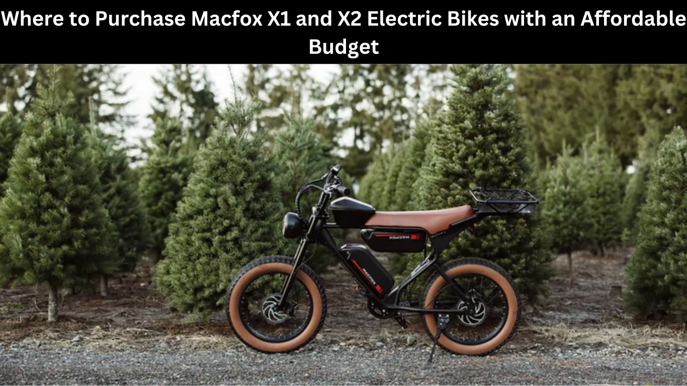 Where to Purchase Macfox X1 and X2 Electric Bikes with an Affordable Budget