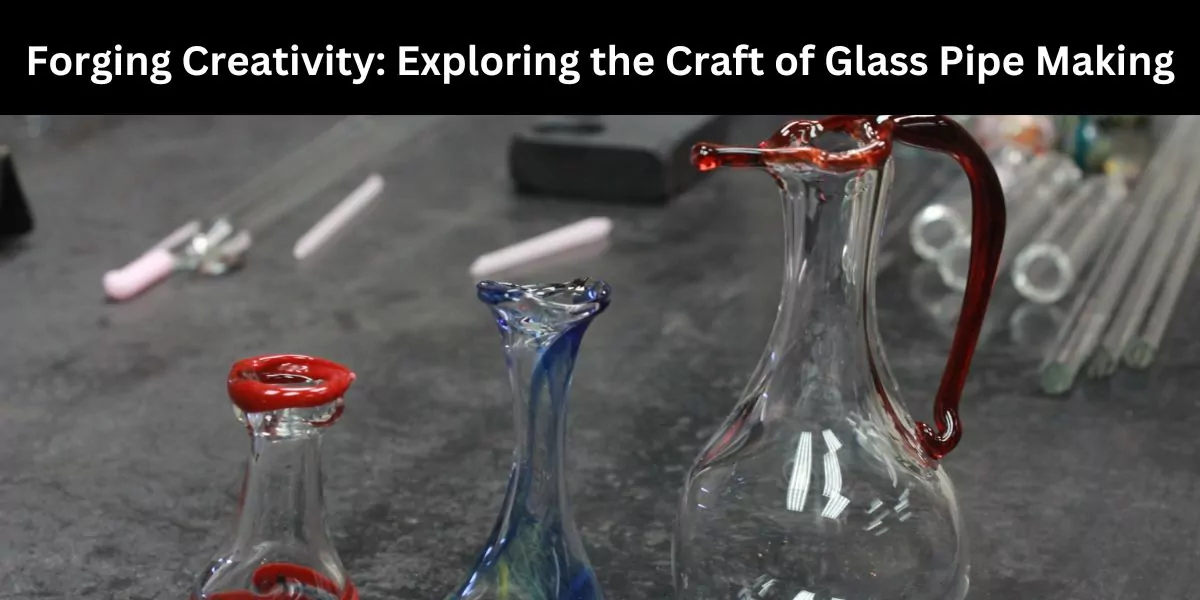 Forging Creativity: Exploring the Craft of Glass Pipe Making