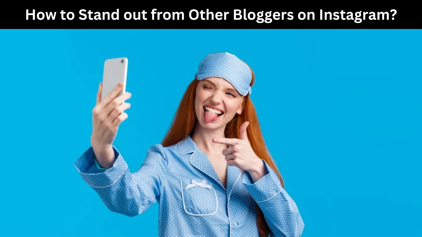 How to Stand out from Other Bloggers on Instagram
