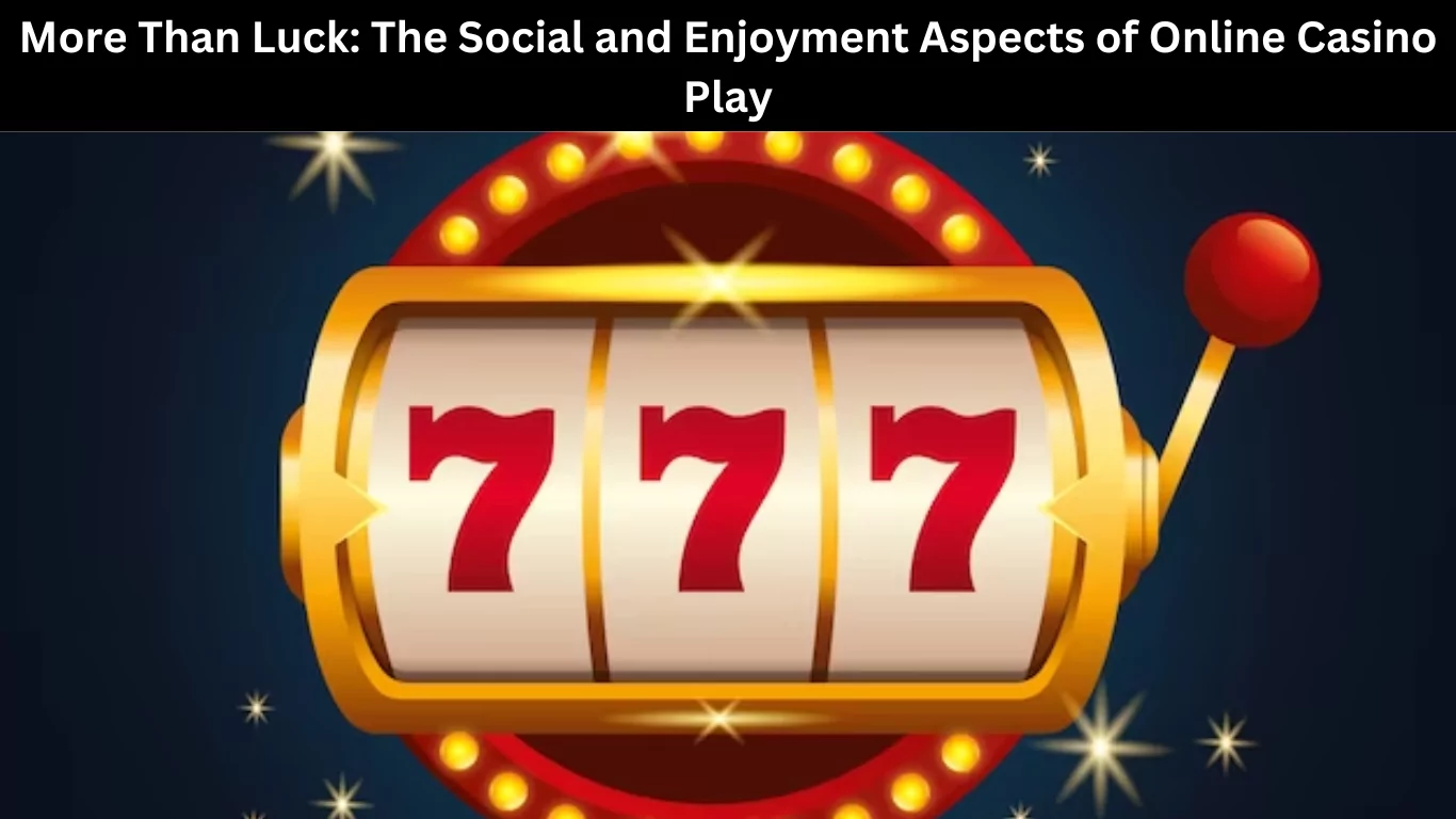 The Social and Enjoyment Aspects of Online Casino Play