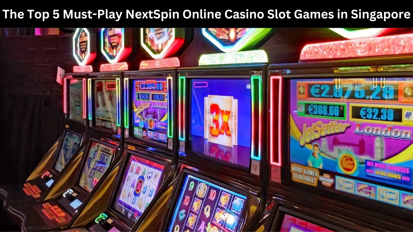 The Top 5 Must-Play NextSpin Online Casino Slot Games in Singapore