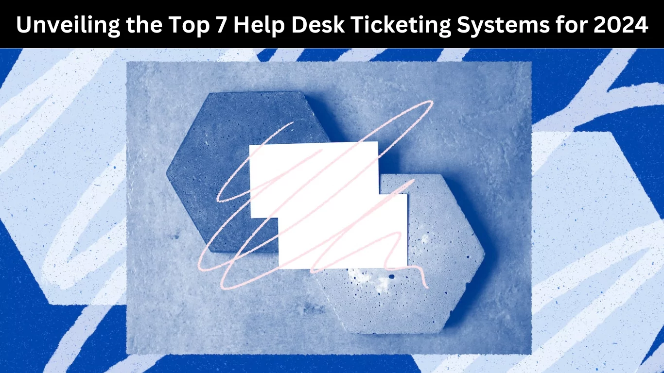 Unveiling the Top 7 Help Desk Ticketing Systems for 2024